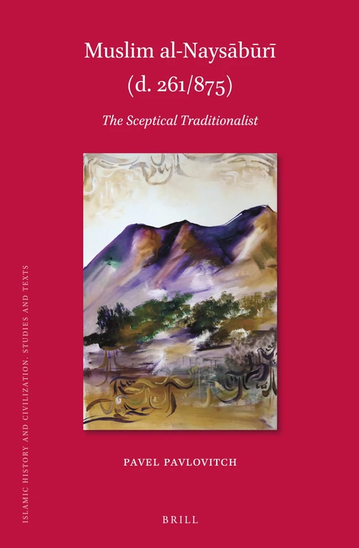 Muslim al-Naysābūrī (d. 261/875): The Sceptical Traditionalist: 196 (Islamic History and Civilization, 196)