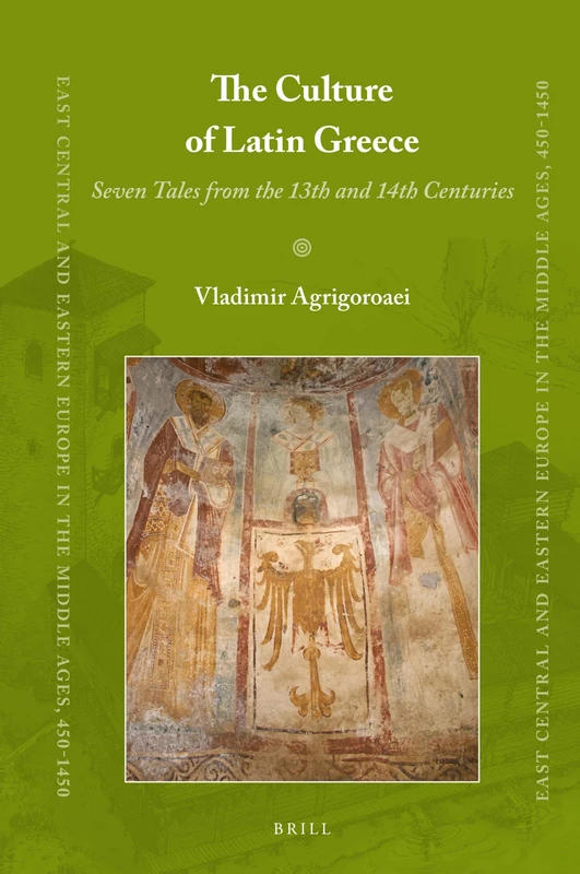 The Culture of Latin Greece: Seven Tales from the 13th and 14th centuries: 86 (East Central and Eastern Europe in the Middle Ages, 450-1450, 86)