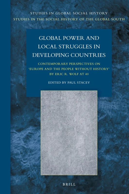 Global Power and Local Struggles in Developing Countries: Contemporary Perspectives On: Europe and the People without History, by Eric R. Wolf at 40: ... the Social History of the Global South, 47/2)