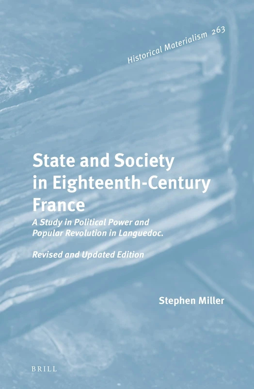 State and Society in Eighteenth-Century France: A Study in Political Power and Popular Revolution in Languedoc. Revised and Updated Edition: 263 (Historical Materialism Book Series, 263)