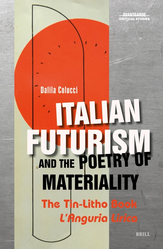 Italian Futurism and the Poetry of Materiality: The Tin-Litho Book L’Anguria Lirica: 43 (Avant-Garde Critical Studies, 43)
