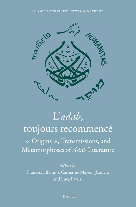 L’adab, toujours recommencé: "Origins", Transmissions, and Metamorphoses of Adab literature: 4 (Islamic Literatures: Texts and Studies, 4)
