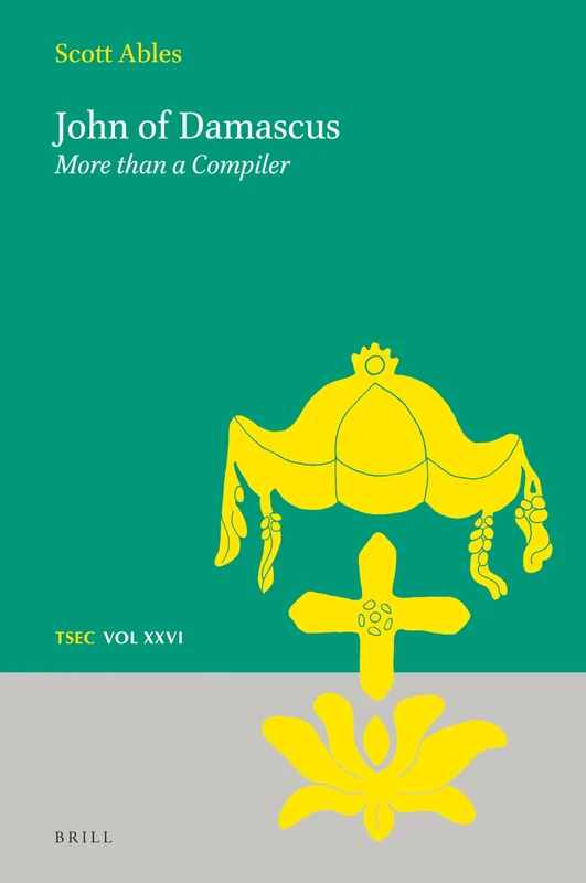John of Damascus: More than a Compiler: 26 (Texts and Studies in Eastern Christianity, 26)