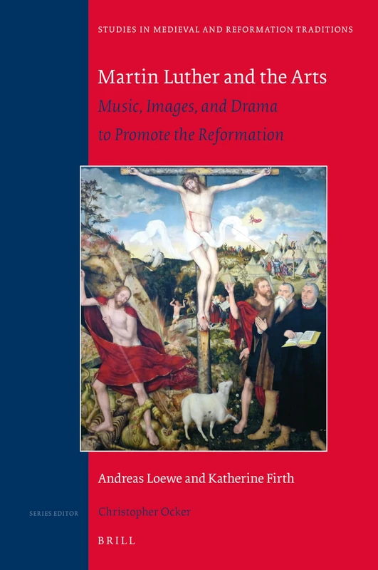 Martin Luther and the Arts: Music, Images, and Drama to Promote the Reformation: 236 (Studies in Medieval and Reformation Traditions, 236)