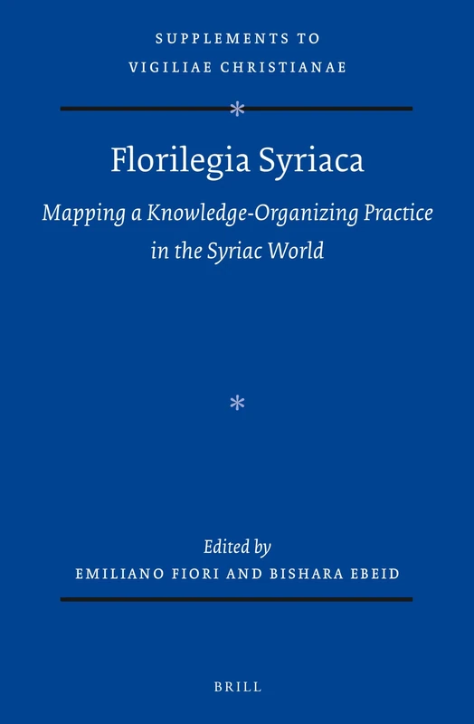 Florilegia Syriaca: Mapping a Knowledge-Organizing Practice in the Syriac World: 179 (Vigiliae Christianae, Supplements, 179)