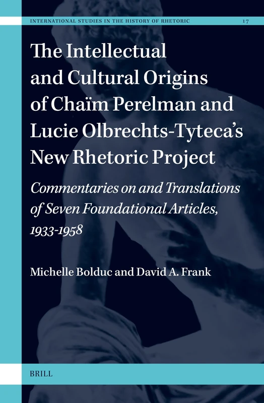 The Intellectual and Cultural Origins of Chaïm Perelman and Lucie Olbrechts-Tyteca’s New Rhetoric Project: Commentaries On and Translations of Seven ... Studies in the History of Rhetoric, 17)