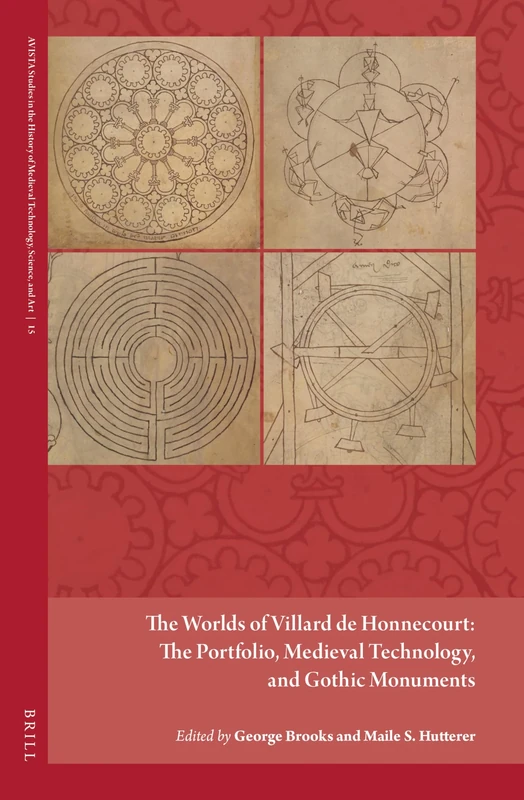 The Worlds of Villard de Honnecourt: The Portfolio, Medieval Technology, and Gothic Monuments: 15 (AVISTA Studies in the History of Medieval Technology, Science, and Art, 15)
