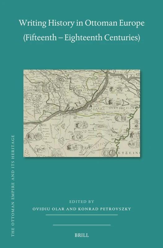 Writing History in Ottoman Europe (Fifteenth - Eighteenth Centuries): 82 (Ottoman Empire and Its Heritage)