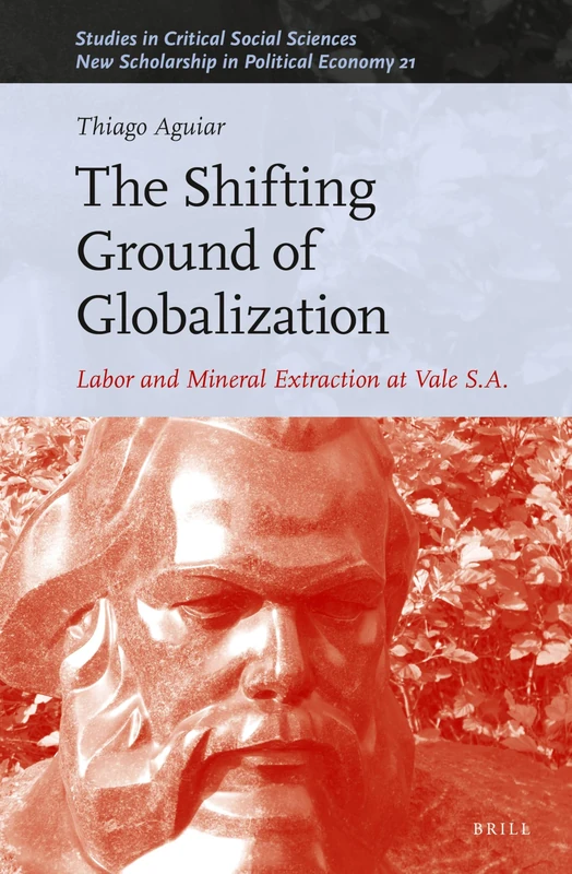 The Shifting Ground of Globalization: Labor and Mineral Extraction at Vale S.A.: 239/21 (New Scholarship in Political Economy, 239/21)
