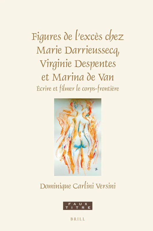 Figures de l’excès chez Marie Darrieussecq, Virginie Despentes et Marina de Van: Ecrire et filmer le corps-frontière: 459 (Faux Titre, 459)