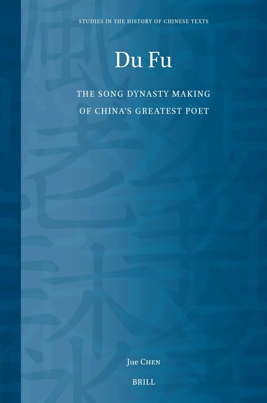 Du Fu: The Song Dynasty Making of China’s Greatest Poet: 13 (Studies in the History of Chinese Texts, 13)