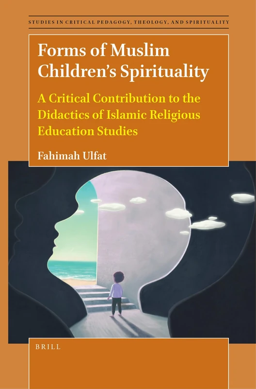 Forms of Muslim Children’s Spirituality: A Critical Contribution to the Didactics of Islamic Religious Education Studies: 2 (Studies in Critical Pedagogy, Theology, and Spirituality, 2)