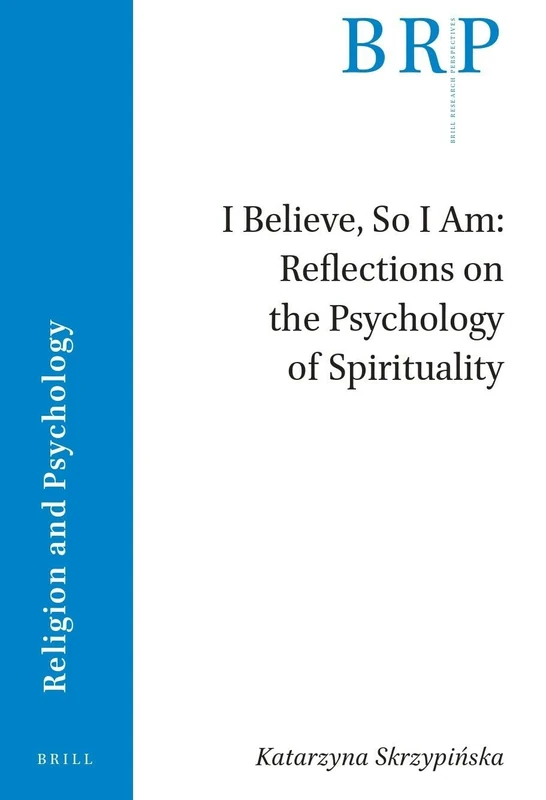 I Believe, So I Am: Reflections on the Psychology of Spirituality (Brill Research Perspectives in Religion and Psychology)
