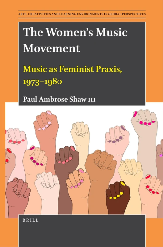The Women’s Music Movement: Music as Feminist Praxis, 1973–1980: 8 (Arts, Creativities, and Learning Environments in Global Perspectives, 8)