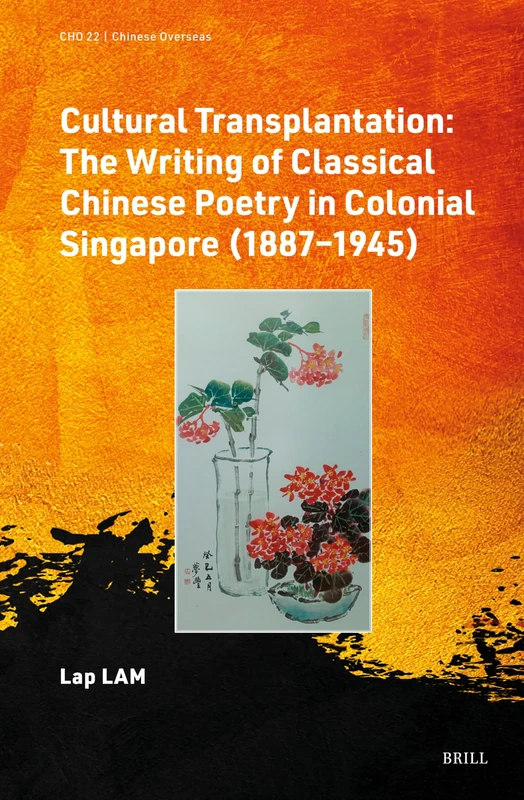 Cultural Transplantation: The Writing of Classical Chinese Poetry in Colonial Singapore (1887‒1945): 22 (Chinese Overseas, 22)