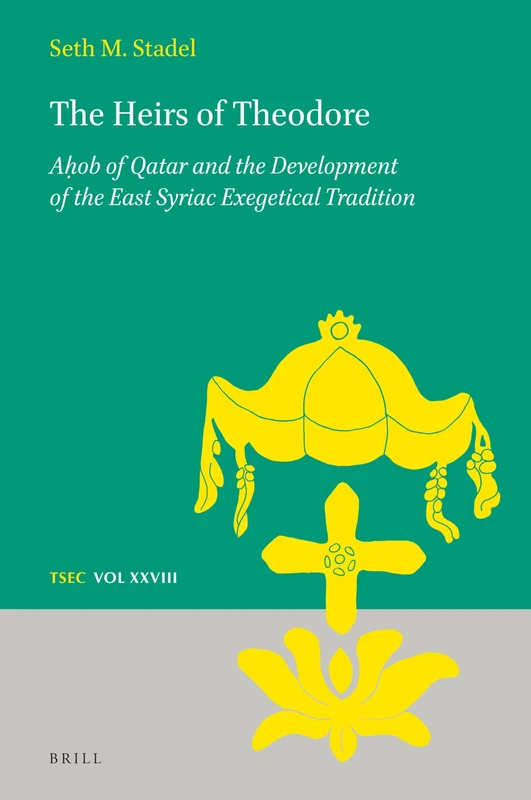 The Heirs of Theodore: Aḥob of Qatar and the Development of the East Syriac Exegetical Tradition: 28 (Texts and Studies in Eastern Christianity, 28) - Image 1