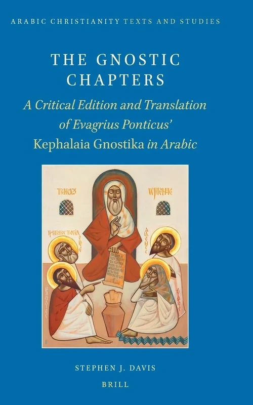 The Gnostic Chapters: A Critical Edition and Translation of Evagrius Ponticus’ Kephalaia Gnostika in Arabic: 5 (Arabic Christianity, 5)