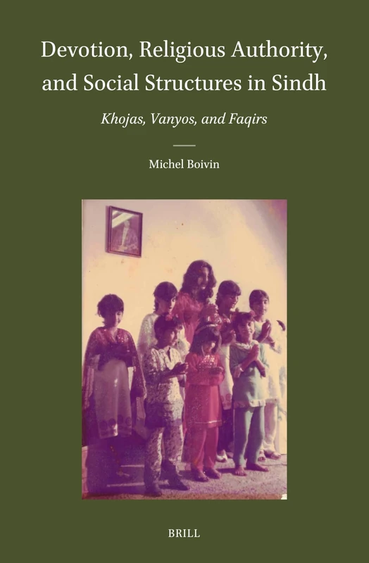 Devotion, Religious Authority, and Social Structures in Sindh: Khojas, Vanyos, and Faqirs: 60 (Brill's Indological Library, 60)