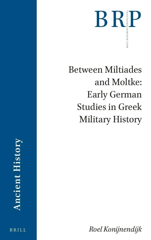 Between Miltiades and Moltke: Early German Studies in Greek Military History (Brill Research Perspectives in Ancient History)
