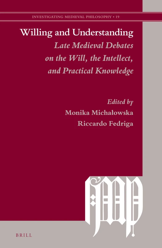 Willing and Understanding: Late Medieval Debates on the Will, the Intellect, and Practical Knowledge: 19 (Investigating Medieval Philosophy)