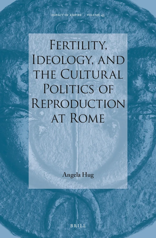 Fertility, Ideology, and the Cultural Politics of Reproduction at Rome: 45 (Impact of Empire, 45)