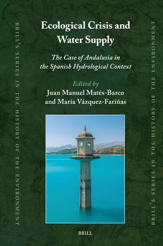 Ecological Crisis and Water Supply: The Case of Andalusia in the Spanish Hydrological Context: 6 (Brill's Series in the History of the Environment, 6)