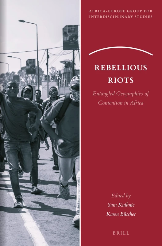 Rebellious Riots: Entangled Geographies of Contention in Africa: 30 (Africa-Europe Group for Interdisciplinary Studies, 30)