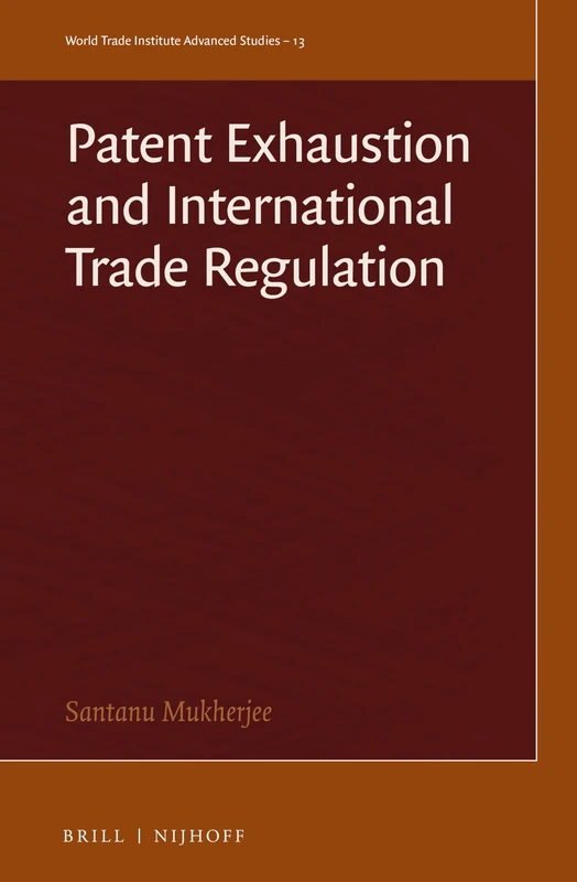 Patent Exhaustion and International Trade Regulation: 13 (World Trade Institute Advanced Studies, 13)
