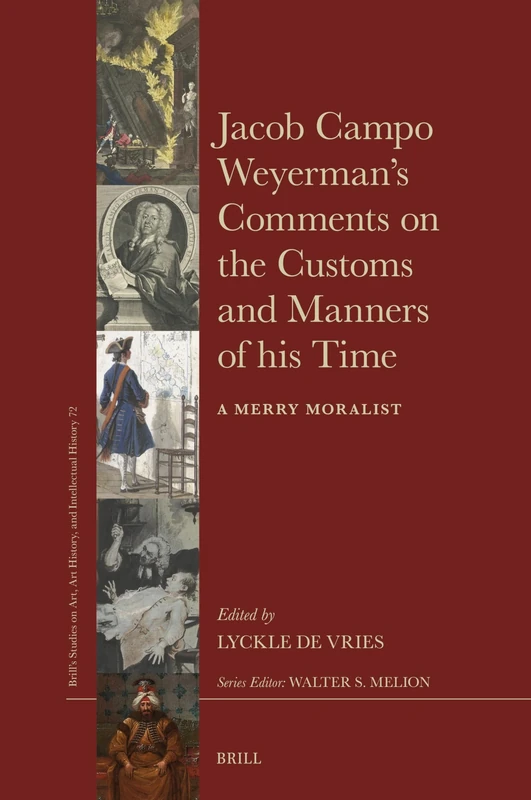 Jacob Campo Weyerman’s Comments on the Customs and Manners of his Time: A Merry Moralist: 72 (Brill’s Studies on Art, Art History, and Intellectual History, 72)