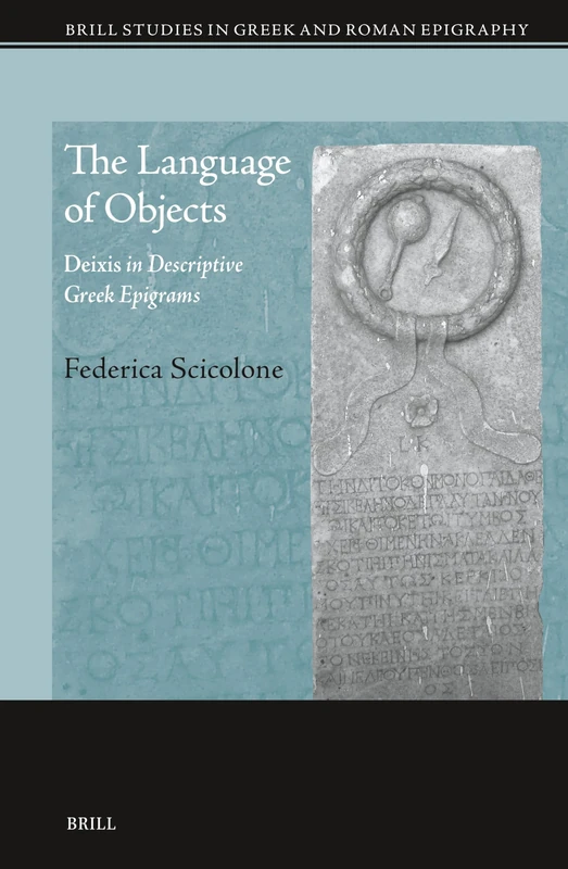 The Language of Objects: Deixis in Descriptive Greek Epigrams: 18 (Brill Studies in Greek and Roman Epigraphy, 18)