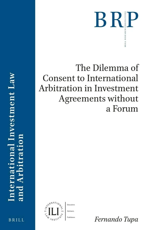 The Dilemma of Consent to International Arbitration in Investment Agreements without a Forum (Brill Research Perspectives in International Investment Law and Arbitration)