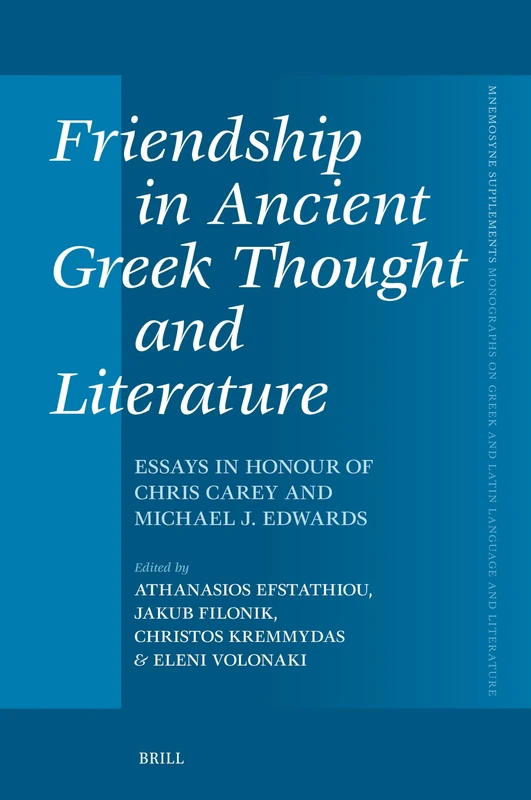Friendship in Ancient Greek Thought and Literature: Essays in Honour of Chris Carey and Michael J. Edwards: 474 (Mnemosyne, Supplements, 474)