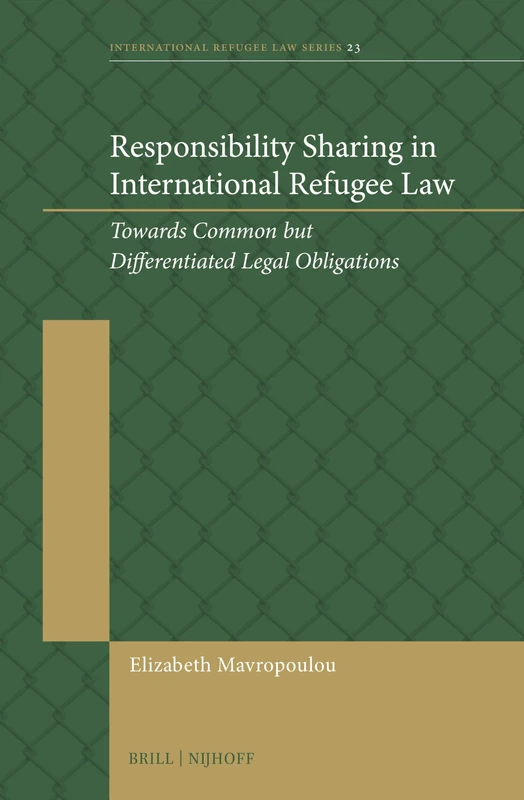 Responsibility Sharing in International Refugee Law: Towards Common but Differentiated Legal Obligations: 23 (International Refugee Law Series, 23)