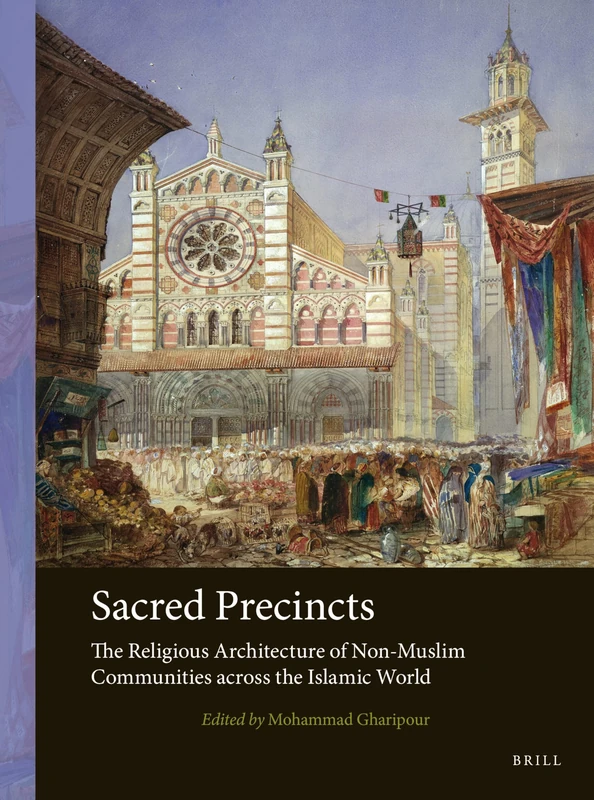 Sacred Precincts: The Religious Architecture of Non-Muslim Communities Across the Islamic World: 3 (Arts and Archaeology of the Islamic World)