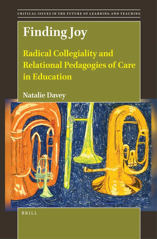Finding Joy: Radical Collegiality and Relational Pedagogies of Care in Education: 25 (Critical Issues in the Future of Learning and Teaching, 25)
