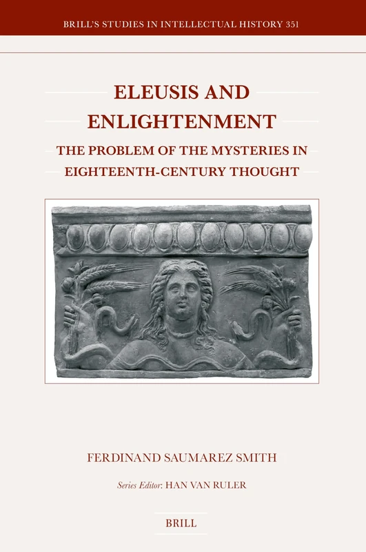 Eleusis and Enlightenment: The Problem of the Mysteries in Eighteenth-Century Thought: 351 (Brill's Studies in Intellectual History, 351)