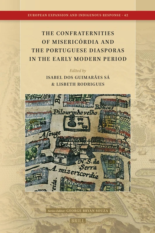 The Confraternities of Misericórdia and the Portuguese Diasporas in the Early Modern Period: 42 (European Expansion and Indigenous Response, 42)