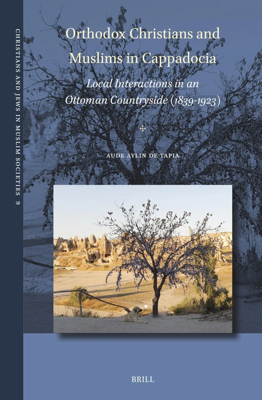 Orthodox Christians and Muslims in Cappadocia: Local Interactions in an Ottoman Countryside (1839-1923): 9 (Christians and Jews in Muslim Societies, 9)