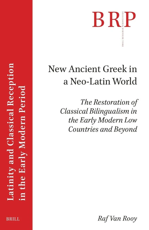 New Ancient Greek in a Neo-Latin World: The Restoration of Classical Bilingualism in the Early Modern Low Countries and Beyond (Brill Research ... Reception in the Early Modern Period)