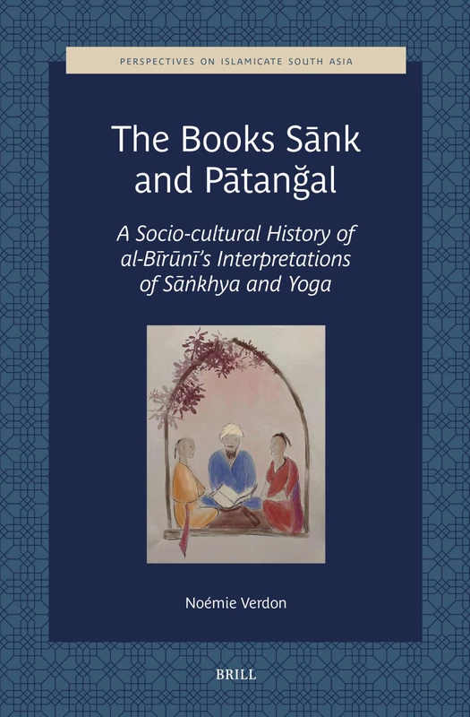 The Books Sānk and Pātanğal: A Socio-cultural History of al-Bīrūnī’s Interpretations of Sāṅkhya and Yoga: 2 (Perspectives on Islamicate South Asia, 2)