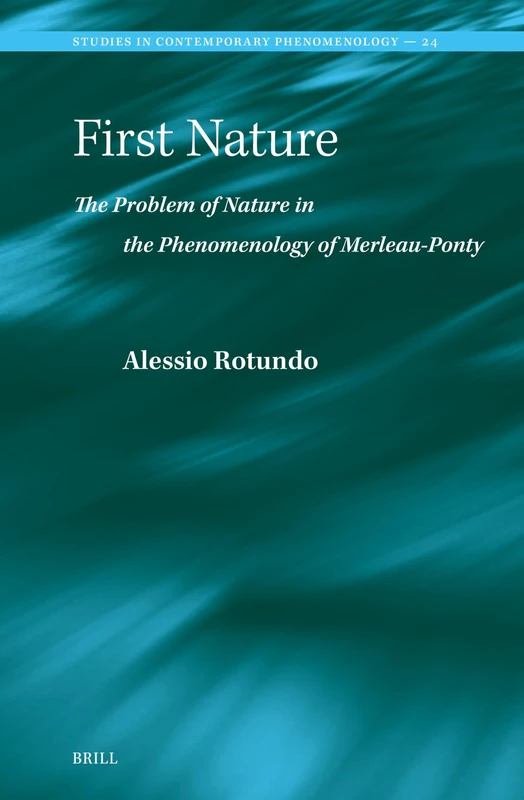 First Nature. The Problem of Nature in the Phenomenology of Merleau-Ponty: 24 (Studies in Contemporary Phenomenology, 24)