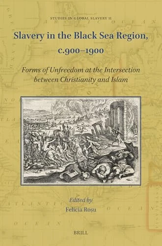 Slavery in the Black Sea Region, c.900–1900: Forms of Unfreedom at the Intersection between Christianity and Islam: 11 (Studies in Global Slavery, 11)