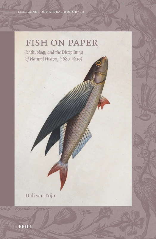 Fish on Paper: Ichthyology and the Disciplining of Natural History (1680–1820): 10 (Emergence of Natural History, 10)