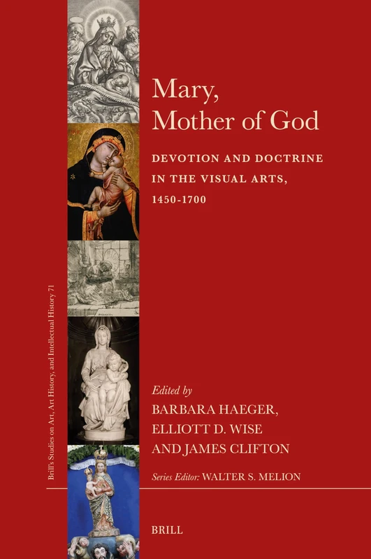 Mary, Mother of God: Devotion and Doctrine in the Visual Arts, 1450-1700: 71 (Brill’s Studies on Art, Art History, and Intellectual History, 71)
