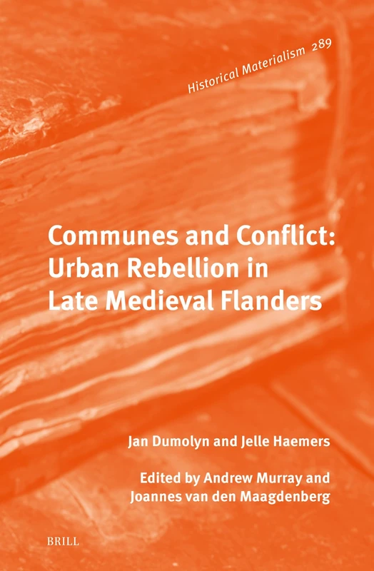 Communes and Conflict: Urban Rebellion in Late Medieval Flanders: 289 (Historical Materialism Book Series, 289)