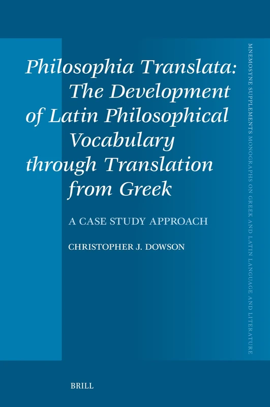 Philosophia Translata: The Development of Latin Philosophical Vocabulary through Translation from Greek: A Case Study Approach: 477 (Mnemosyne, Supplements, 477)