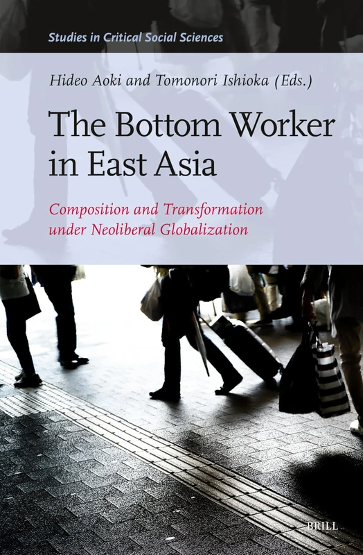 The Bottom Worker in East Asia: Composition and Transformation under Neoliberal Globalization: 262 (Studies in Critical Social Sciences, 262)