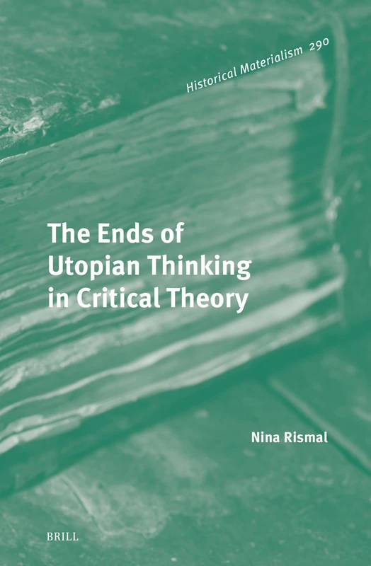The Ends of Utopian Thinking in Critical Theory: 290 (Historical Materialism Book Series, 290)