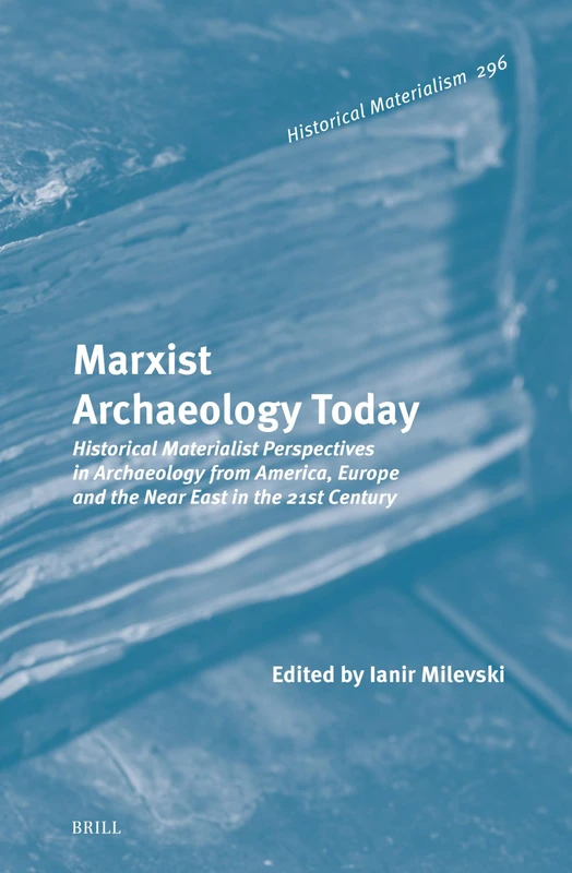 Marxist Archaeology Today: Historical Materialist Perspectives in Archaeology from America, Europe and the Near East in the 21st Century: 296 (Historical Materialism Book Series, 296)