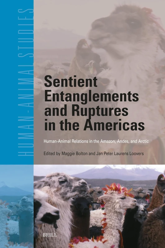 Sentient Entanglements and Ruptures in the Americas: Human-Animal Relations in the Amazon, Andes, and Arctic: 27 (Human-Animal Studies, 27)